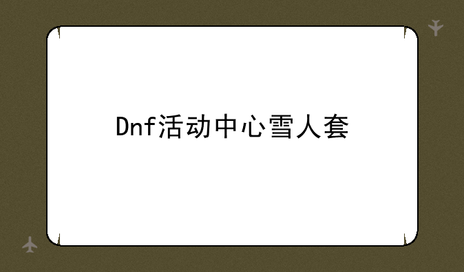 Dnf活动中心雪人套