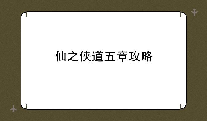仙之侠道五章攻略