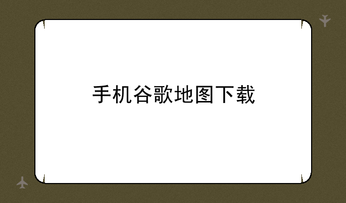 手机谷歌地图下载