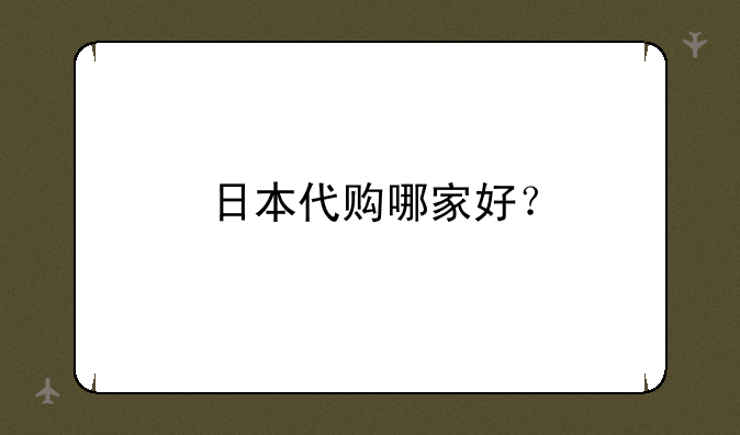 日本代购哪家好？