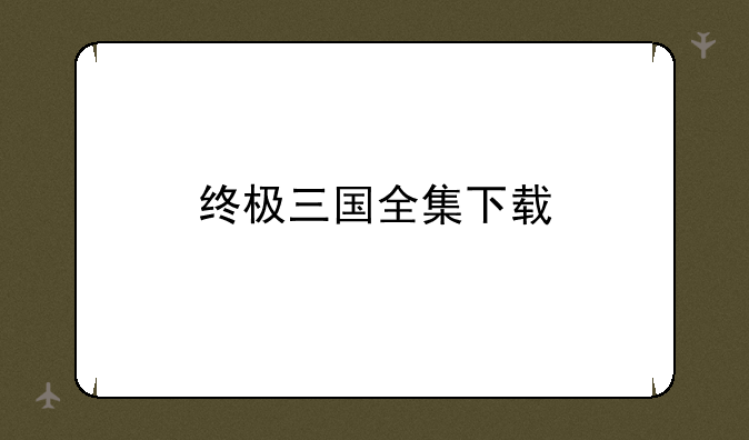 终极三国全集下载