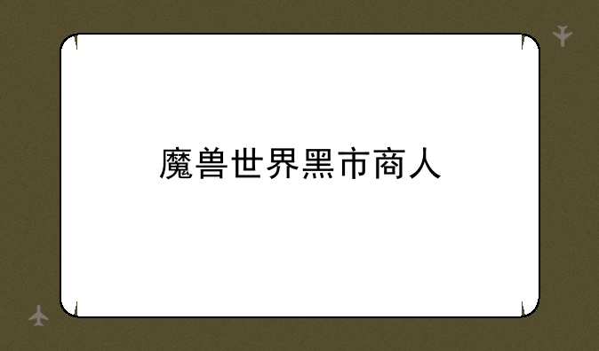 魔兽世界黑市商人
