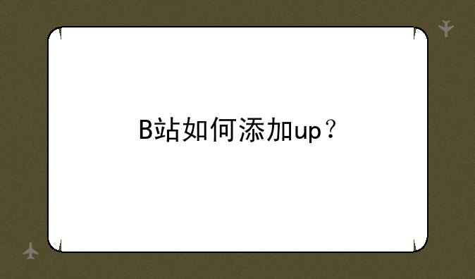 B站如何添加up？