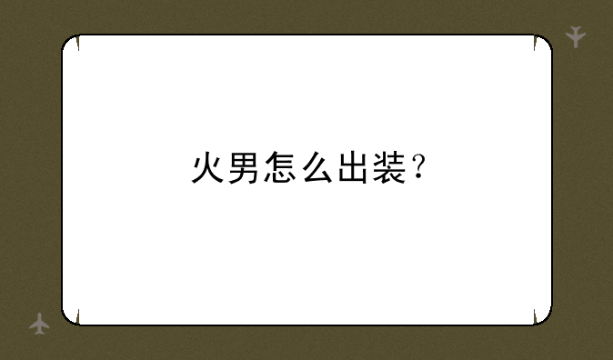 火男怎么出装？