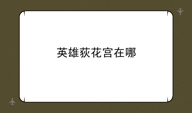 英雄荻花宫在哪