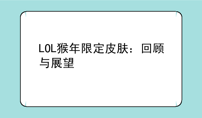 LOL猴年限定皮肤：回顾与展望