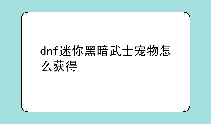 dnf迷你黑暗武士宠物怎么获得