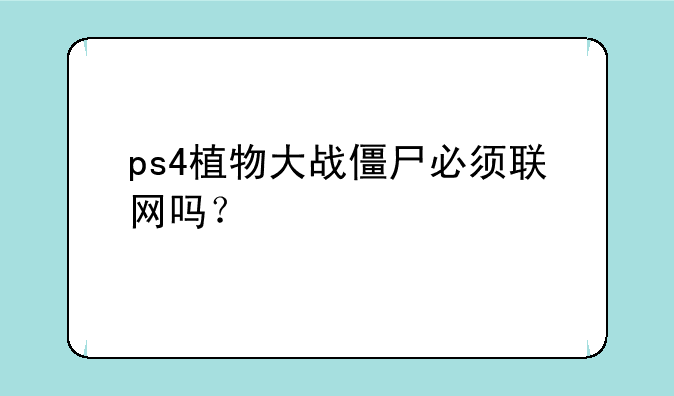 ps4植物大战僵尸必须联网吗？
