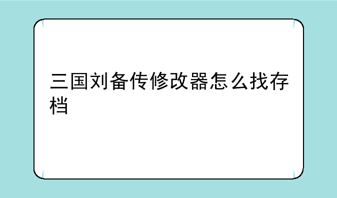 三国刘备传修改器怎么找存档