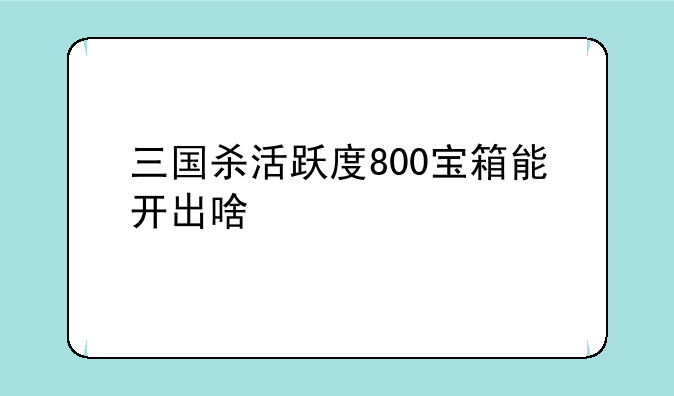 三国杀活跃度800宝箱能开出啥