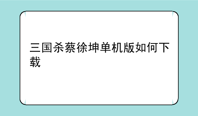 三国杀蔡徐坤单机版如何下载
