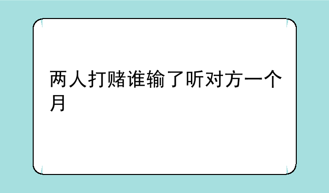 两人打赌谁输了听对方一个月
