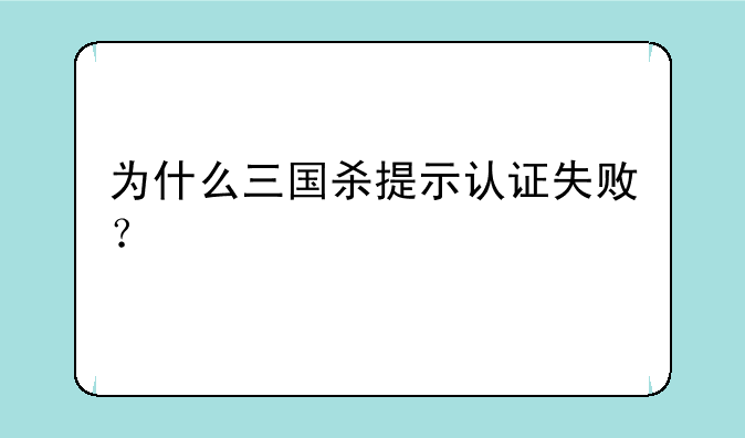 为什么三国杀提示认证失败？