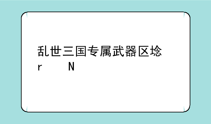 乱世三国专属武器区域在哪里