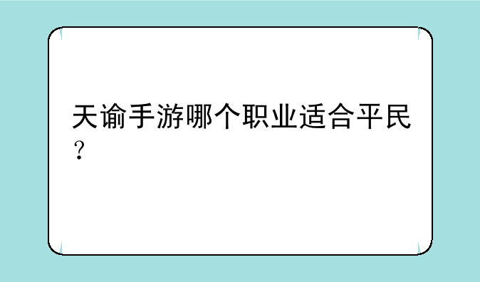 天谕手游哪个职业适合平民？