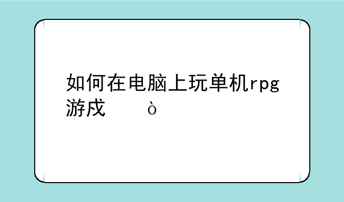 如何在电脑上玩单机rpg游戏？