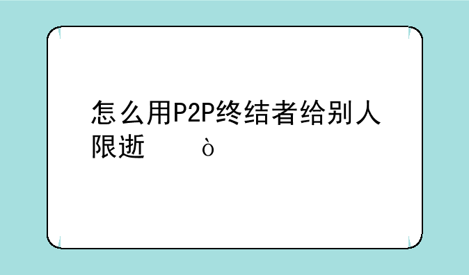 怎么用P2P终结者给别人限速？