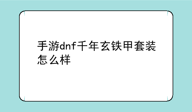 手游dnf千年玄铁甲套装怎么样