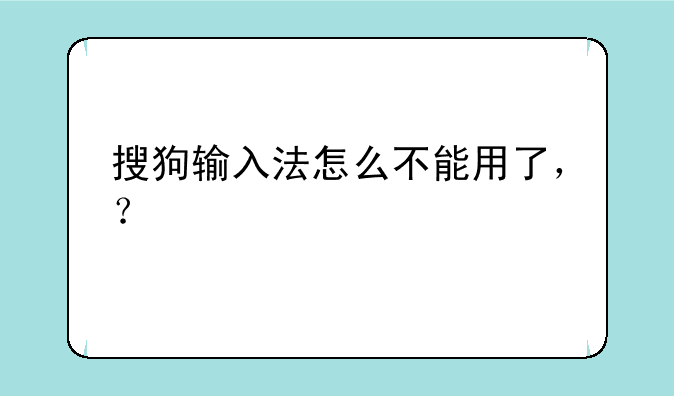 搜狗输入法怎么不能用了，？