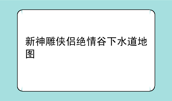 新神雕侠侣绝情谷下水道地图