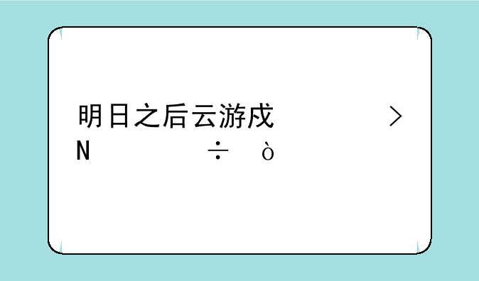 明日之后云游戏平台哪个好？