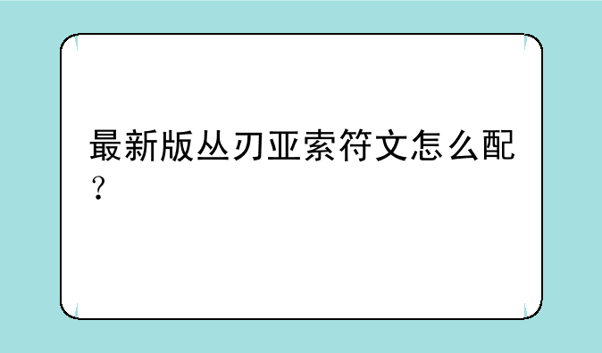 最新版丛刃亚索符文怎么配？