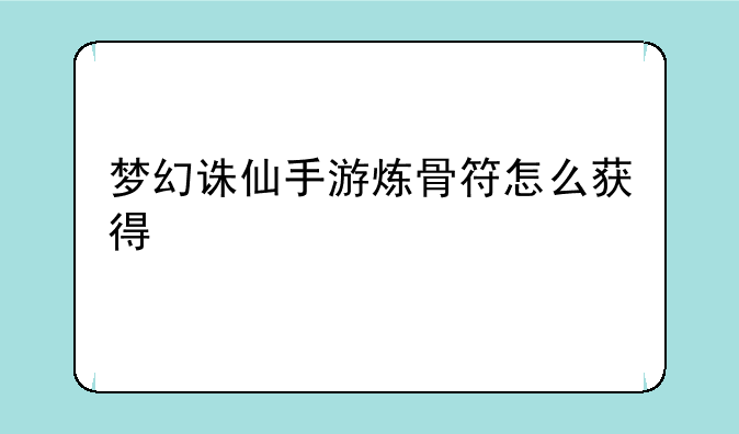 梦幻诛仙手游炼骨符怎么获得