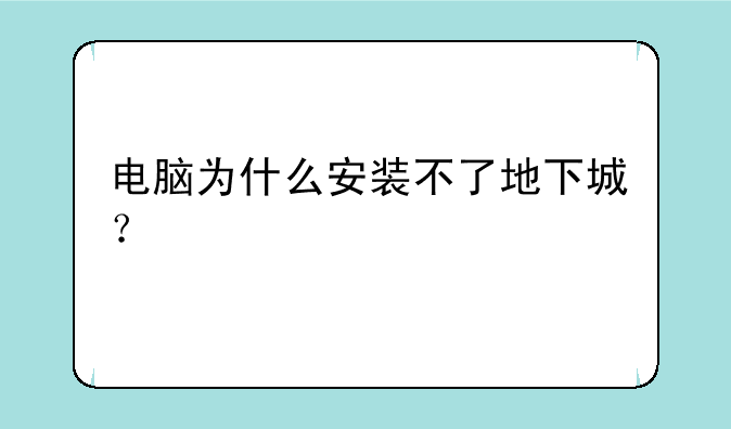 电脑为什么安装不了地下城？