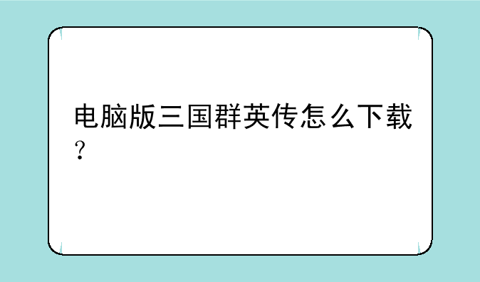 电脑版三国群英传怎么下载？