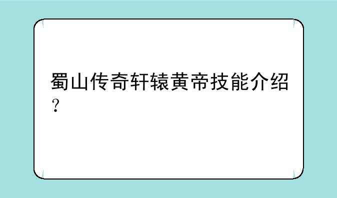 蜀山传奇轩辕黄帝技能介绍？