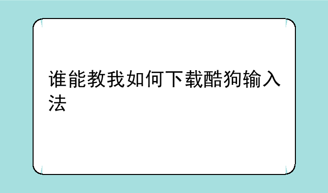 谁能教我如何下载酷狗输入法