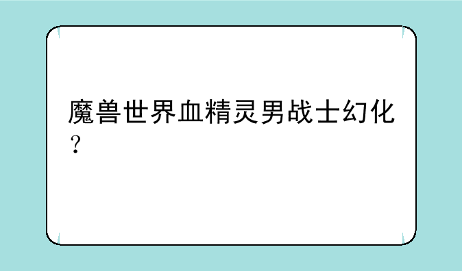 魔兽世界血精灵男战士幻化？