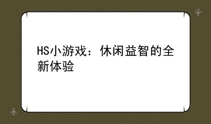 HS小游戏：休闲益智的全新体验