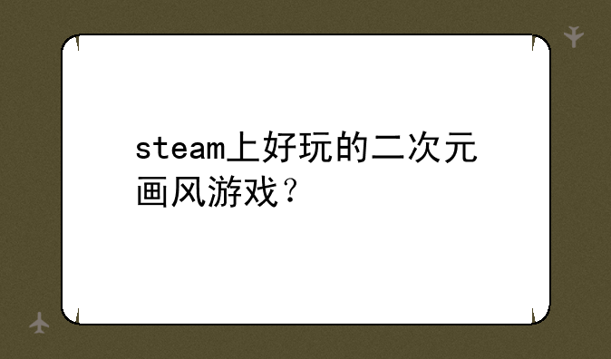 steam上好玩的二次元画风游戏？