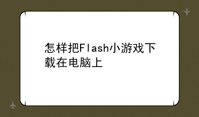 怎样把Flash小游戏下载在电脑上