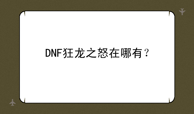 DNF狂龙之怒在哪有？