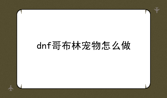 dnf哥布林宠物怎么做