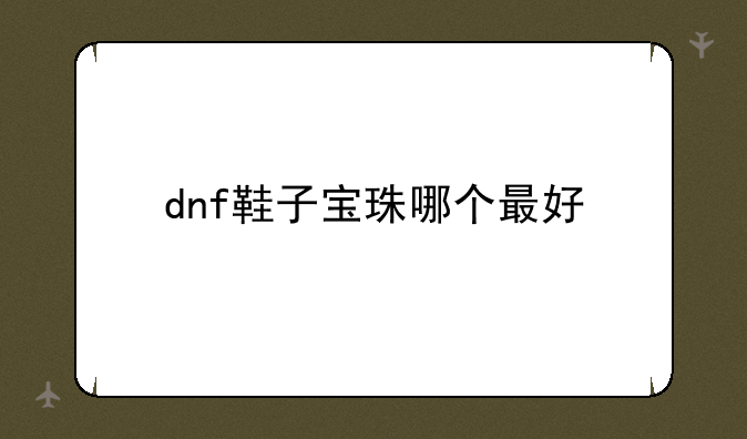 dnf鞋子宝珠哪个最好
