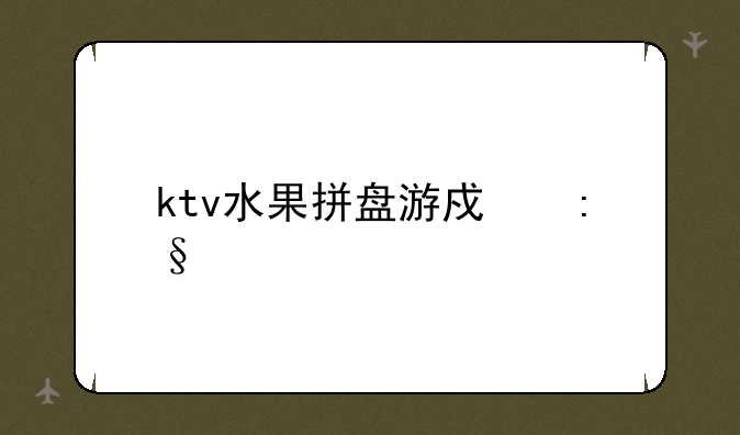 ktv水果拼盘游戏玩法