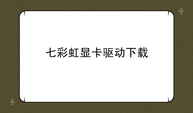 七彩虹显卡驱动下载
