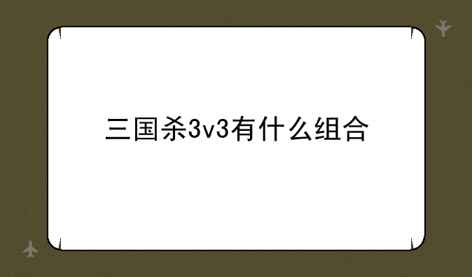 三国杀3v3有什么组合
