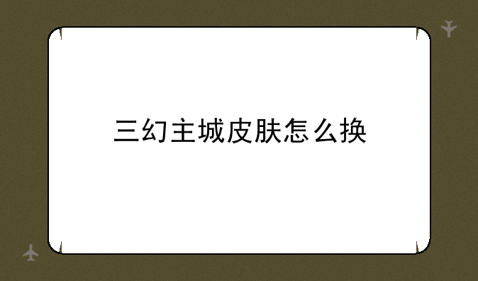 三幻主城皮肤怎么换
