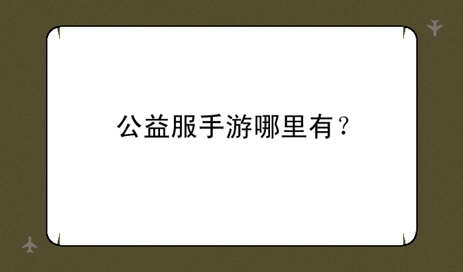 公益服手游哪里有？