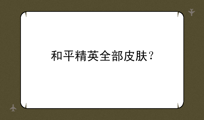 和平精英全部皮肤？