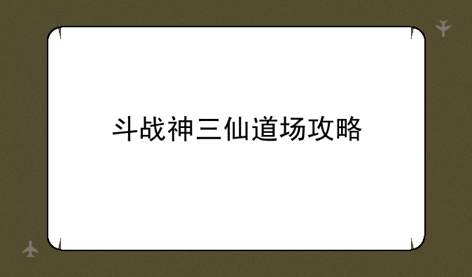 斗战神三仙道场攻略