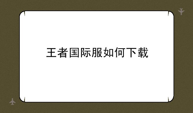 王者国际服如何下载