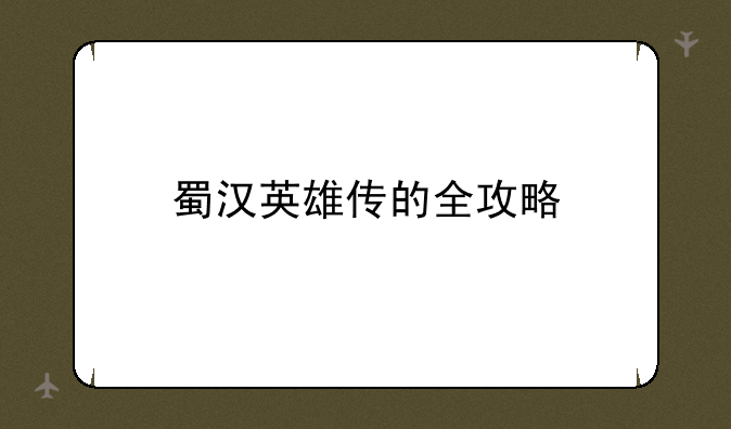 蜀汉英雄传的全攻略