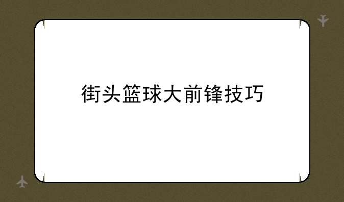 街头篮球大前锋技巧