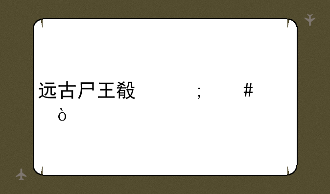 远古尸王殿怎么走？