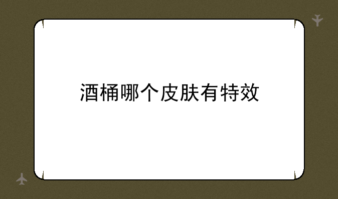酒桶哪个皮肤有特效